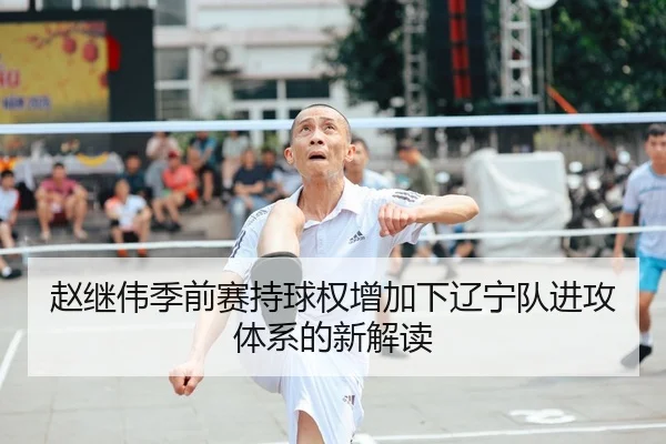 赵继伟季前赛持球权增加下辽宁队进攻体系的新解读