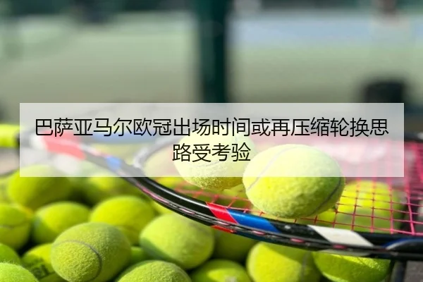 巴萨亚马尔欧冠出场时间或再压缩轮换思路受考验