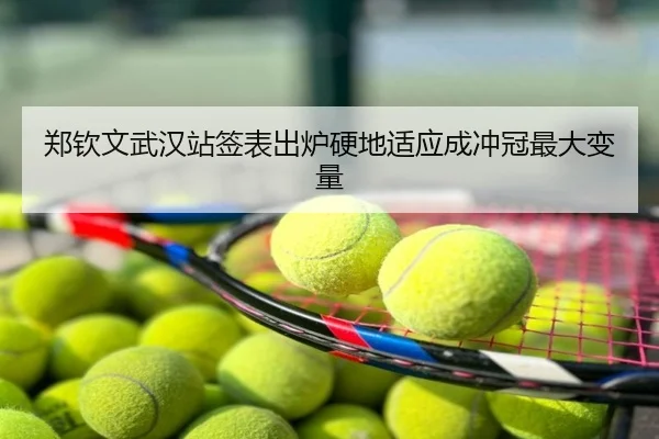 郑钦文武汉站签表出炉硬地适应成冲冠最大变量