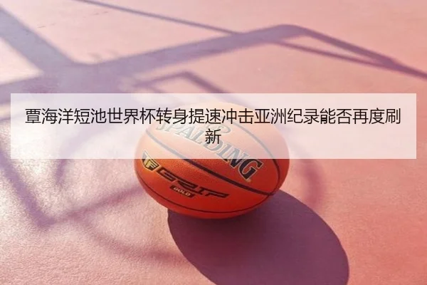 覃海洋短池世界杯转身提速冲击亚洲纪录能否再度刷新